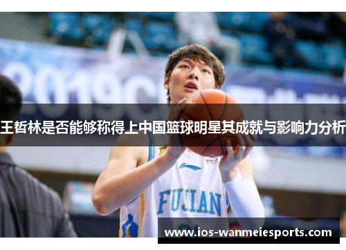 王哲林是否能够称得上中国篮球明星其成就与影响力分析