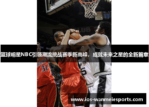 篮球明星NBC引领潮流挑战赛季新高峰，成就未来之星的全新篇章